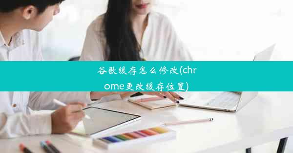 谷歌缓存怎么修改(chrome更改缓存位置)