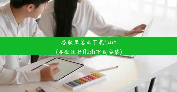 谷歌里怎么下载flash(谷歌运行flash下载安装)