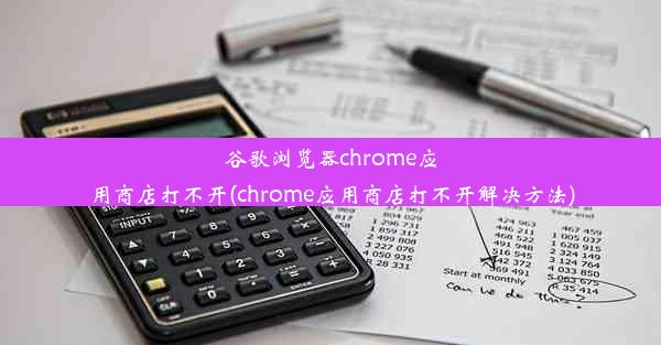 谷歌浏览器chrome应用商店打不开(chrome应用商店打不开解决方法)