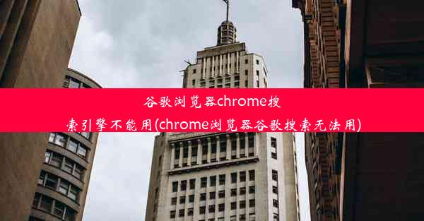 谷歌浏览器chrome搜索引擎不能用(chrome浏览器谷歌搜索无法用)