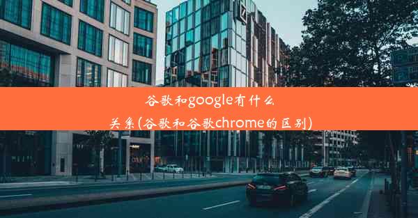 谷歌和google有什么关系(谷歌和谷歌chrome的区别)