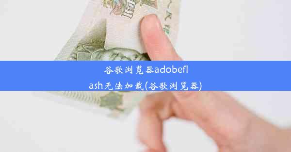 谷歌浏览器adobeflash无法加载(谷歌浏览器)