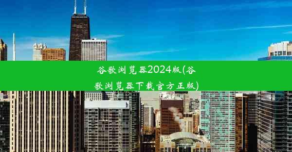 谷歌浏览器2024版(谷歌浏览器下载官方正版)