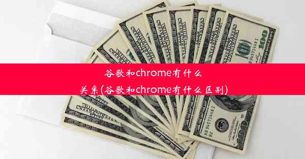 谷歌和chrome有什么关系(谷歌和chrome有什么区别)