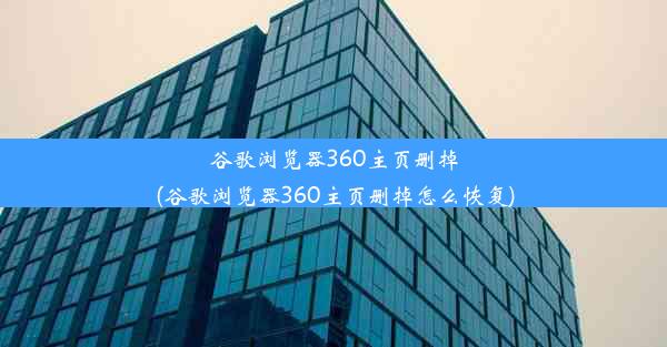 谷歌浏览器360主页删掉(谷歌浏览器360主页删掉怎么恢复)