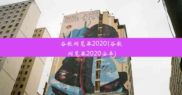 谷歌浏览器2020(谷歌浏览器2020安卓)