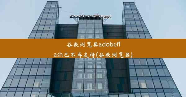 谷歌浏览器adobeflash已不再支持(谷歌浏览器)