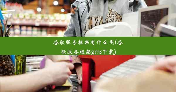 谷歌服务框架有什么用(谷歌服务框架gms下载)