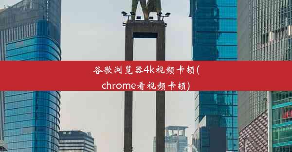 谷歌浏览器4k视频卡顿(chrome看视频卡顿)