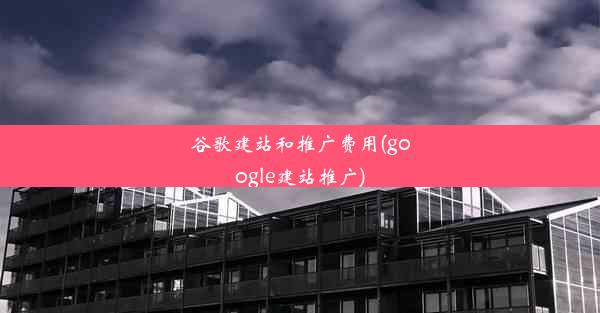 谷歌建站和推广费用(google建站推广)