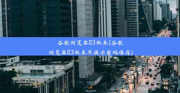 谷歌浏览器83版本(谷歌浏览器83版本不提示密码保存)