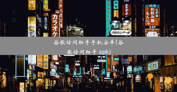 谷歌访问助手手机安卓(谷歌访问助手 apk)