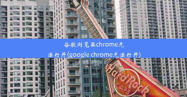 谷歌浏览器chrome无法打开(google chrome无法打开)