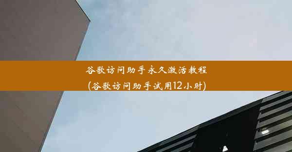 谷歌访问助手永久激活教程(谷歌访问助手试用12小时)