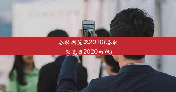 谷歌浏览器2020(谷歌浏览器2020旧版)