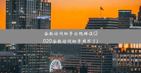 谷歌访问助手出现错误(2020谷歌访问助手用不了)