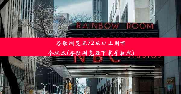 谷歌浏览器72版以上用哪个版本(谷歌浏览器下载手机版)