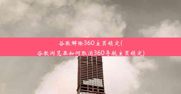 谷歌解除360主页锁定(谷歌浏览器如何取消360导航主页锁定)