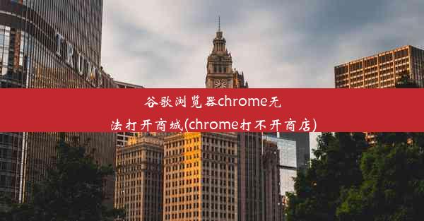 谷歌浏览器chrome无法打开商城(chrome打不开商店)