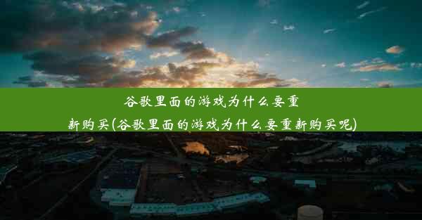 谷歌里面的游戏为什么要重新购买(谷歌里面的游戏为什么要重新购买呢)