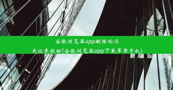 谷歌浏览器app删除的历史记录找回(谷歌浏览器app下载苹果手机)