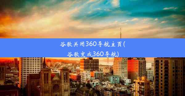 谷歌关闭360导航主页(谷歌变成360导航)