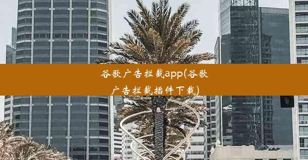 谷歌广告拦截app(谷歌广告拦截插件下载)