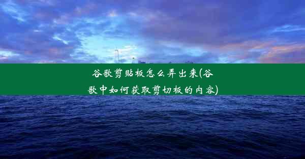 谷歌剪贴板怎么弄出来(谷歌中如何获取剪切板的内容)