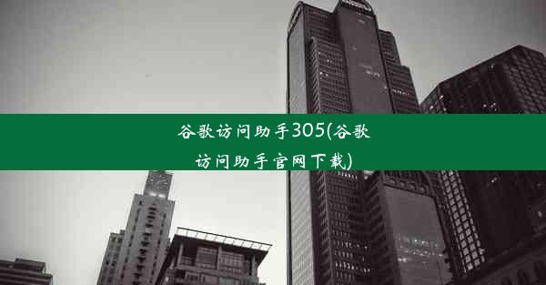 谷歌访问助手305(谷歌访问助手官网下载)