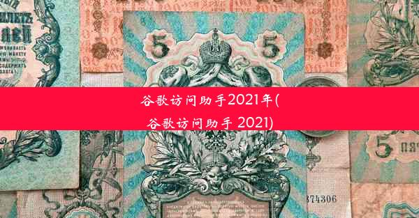 谷歌访问助手2021年(谷歌访问助手 2021)