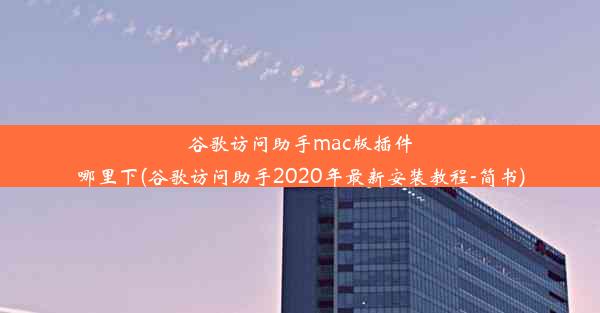 谷歌访问助手mac版插件哪里下(谷歌访问助手2020年最新安装教程-简书)