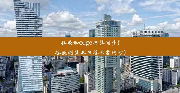 谷歌和edge书签同步(谷歌浏览器书签不能同步)