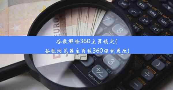 谷歌解除360主页锁定(谷歌浏览器主页被360强制更改)