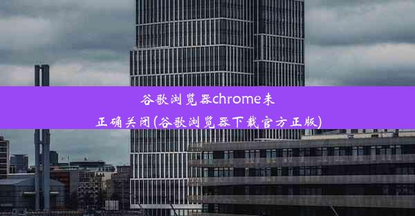 谷歌浏览器chrome未正确关闭(谷歌浏览器下载官方正版)