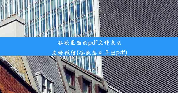 谷歌里面的pdf文件怎么发给微信(谷歌怎么导出pdf)