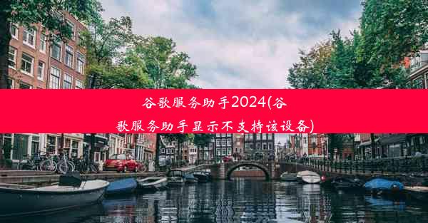 谷歌服务助手2024(谷歌服务助手显示不支持该设备)