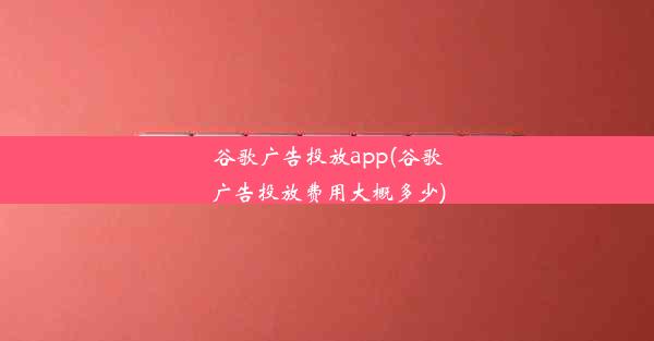 谷歌广告投放app(谷歌广告投放费用大概多少)