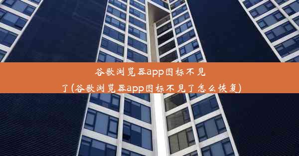 谷歌浏览器app图标不见了(谷歌浏览器app图标不见了怎么恢复)