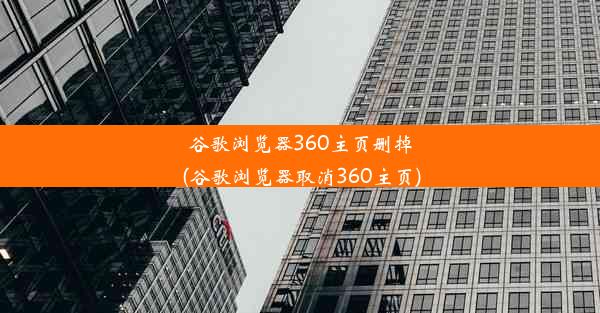 谷歌浏览器360主页删掉(谷歌浏览器取消360主页)