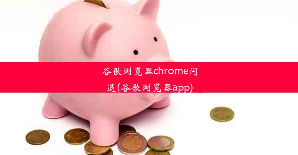 谷歌浏览器chrome闪退(谷歌浏览器app)