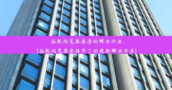 谷歌浏览器崩溃的解决办法(谷歌浏览器登陆不了的最新解决办法)