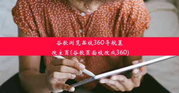 谷歌浏览器被360导航篡改主页(谷歌页面被改成360)