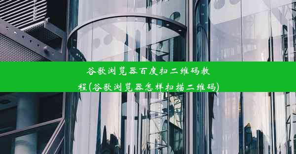 谷歌浏览器百度扫二维码教程(谷歌浏览器怎样扫描二维码)