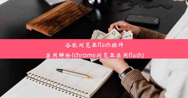 谷歌浏览器flash插件禁用解除(chrome浏览器禁用flash)