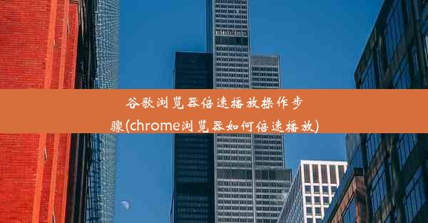 谷歌浏览器倍速播放操作步骤(chrome浏览器如何倍速播放)