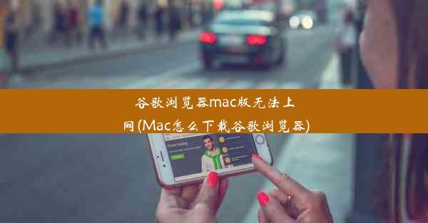 谷歌浏览器mac版无法上网(Mac怎么下载谷歌浏览器)