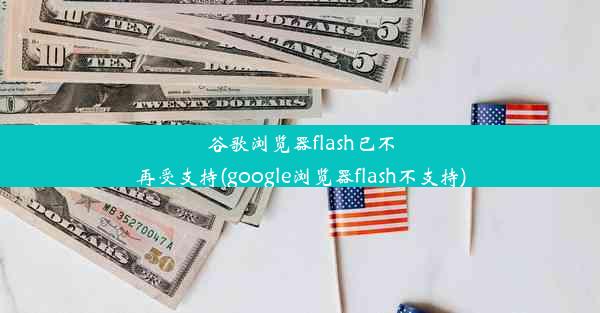 谷歌浏览器flash已不再受支持(google浏览器flash不支持)