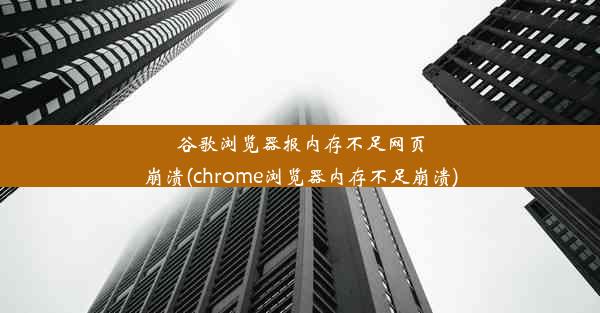 谷歌浏览器报内存不足网页崩溃(chrome浏览器内存不足崩溃)