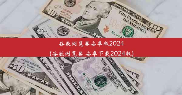 谷歌浏览器安卓版2024(谷歌浏览器 安卓下载2024版)