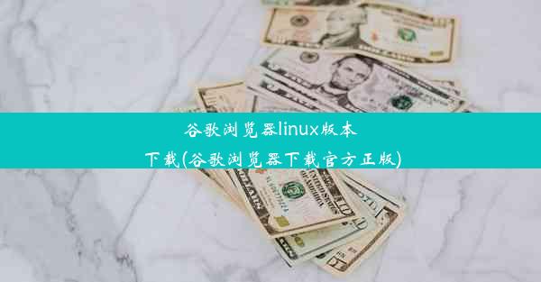 谷歌浏览器linux版本下载(谷歌浏览器下载官方正版)